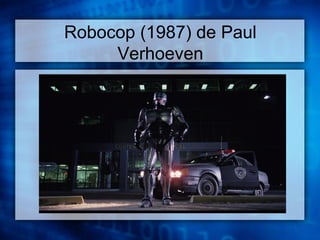 Robocop (1987) de Paul 
Verhoeven 
 