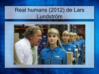 Real humans (2012) de Lars 
Lundström 
 