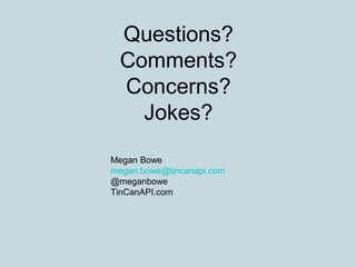 Questions?
Comments?
Concerns?
Jokes?
Megan Bowe
megan.bowe@tincanapi.com
@meganbowe
TinCanAPI.com
 