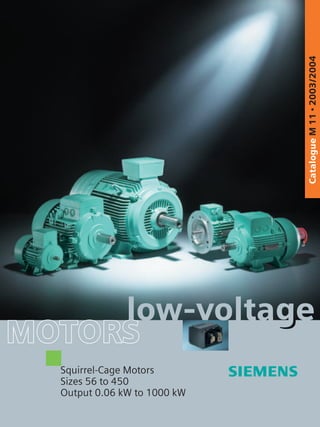CatalogueM11•2003/2004
Squirrel-Cage Motors
Sizes 56 to 450
Output 0.06 kW to 1000 kW
MOTORSMOTORSMOTORS
low-voltage
 