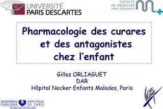 Pharmacologie des curares
et des antagonistes
chez l’enfant
Gilles ORLIAGUET
DAR
Hôpital Necker Enfants Malades, Paris
 