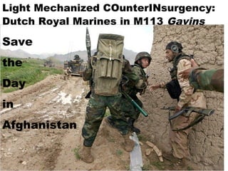 Light Mechanized COunterINsurgency:
Dutch Royal Marines in M113 Gavins

Save
the
Day
in
Afghanistan
 