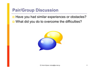 Pair/Group Discussion
 Have you had similar experiences or obstacles?
 What did you do to overcome the difficulties?




                 Ⓒ Hiromi Nohara, nohara@es.main.jp   11
 