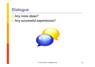 Dialogue
 Any more ideas?
 Any successful experiences?




                 Ⓒ Hiromi Nohara, nohara@es.main.jp   36
 