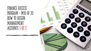 Finance success
Program - M10 of 20
How to design
management
accounts 1 of 3
 