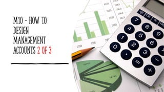 M10 - How to
design
management
accounts 2 of 3
 
