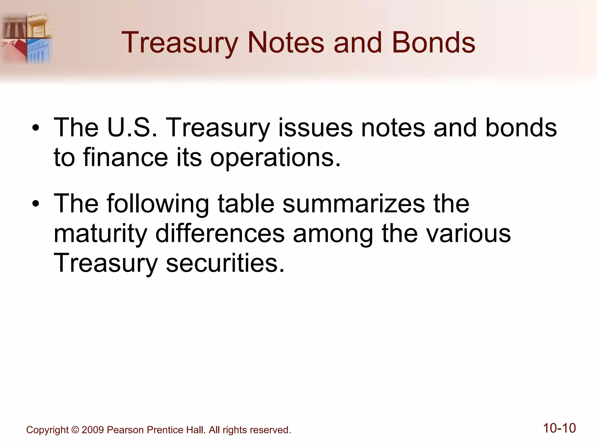 Treasury Notes and Bonds The U.S. Treasury issues notes and bonds to finance its operations. The following table summarizes the maturity differences among the various Treasury securities. 