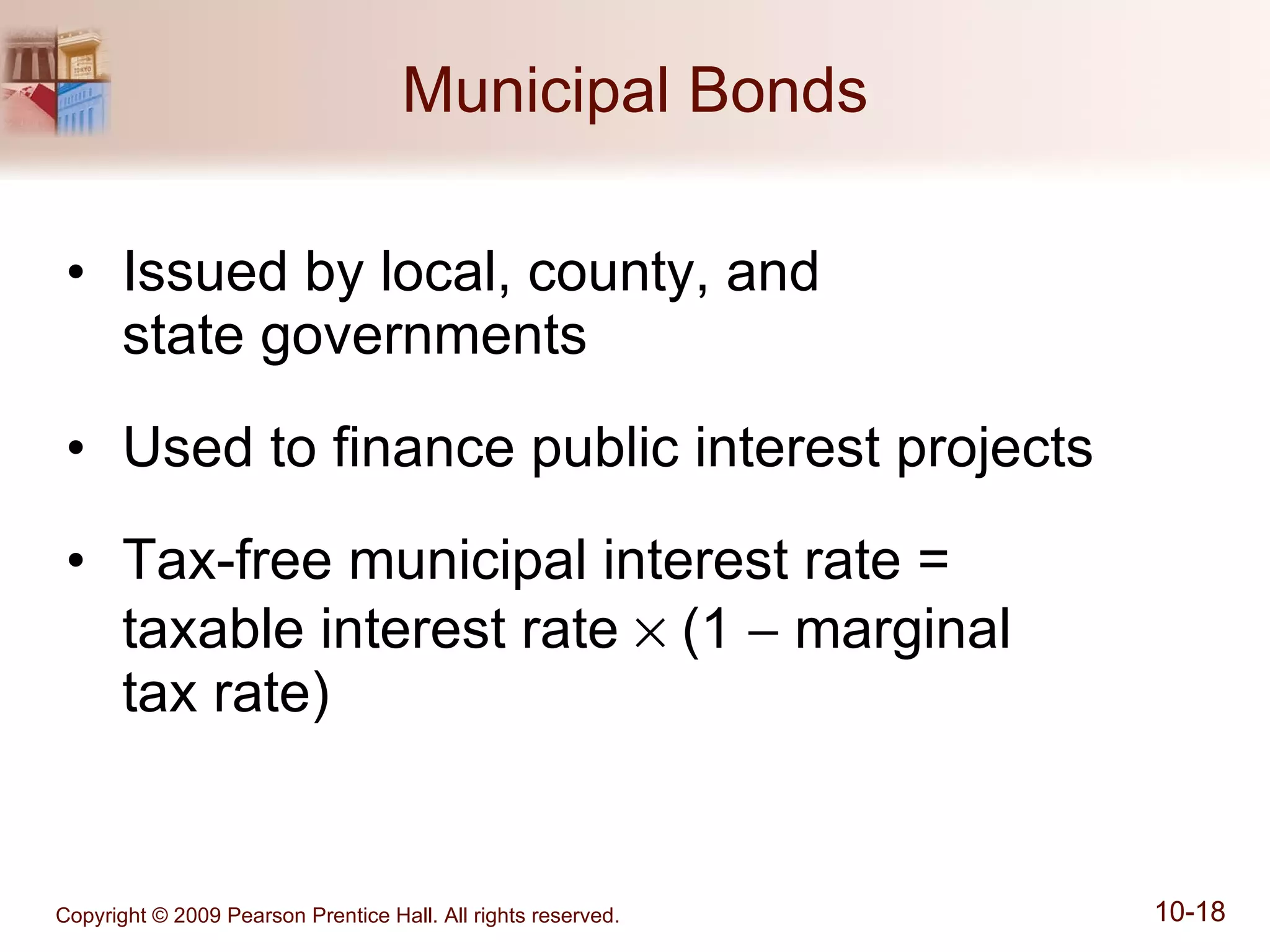 Municipal Bonds Issued by local, county, and  state governments Used to finance public interest projects Tax-free municipal interest rate =  taxable interest rate    (1    marginal  tax rate) 