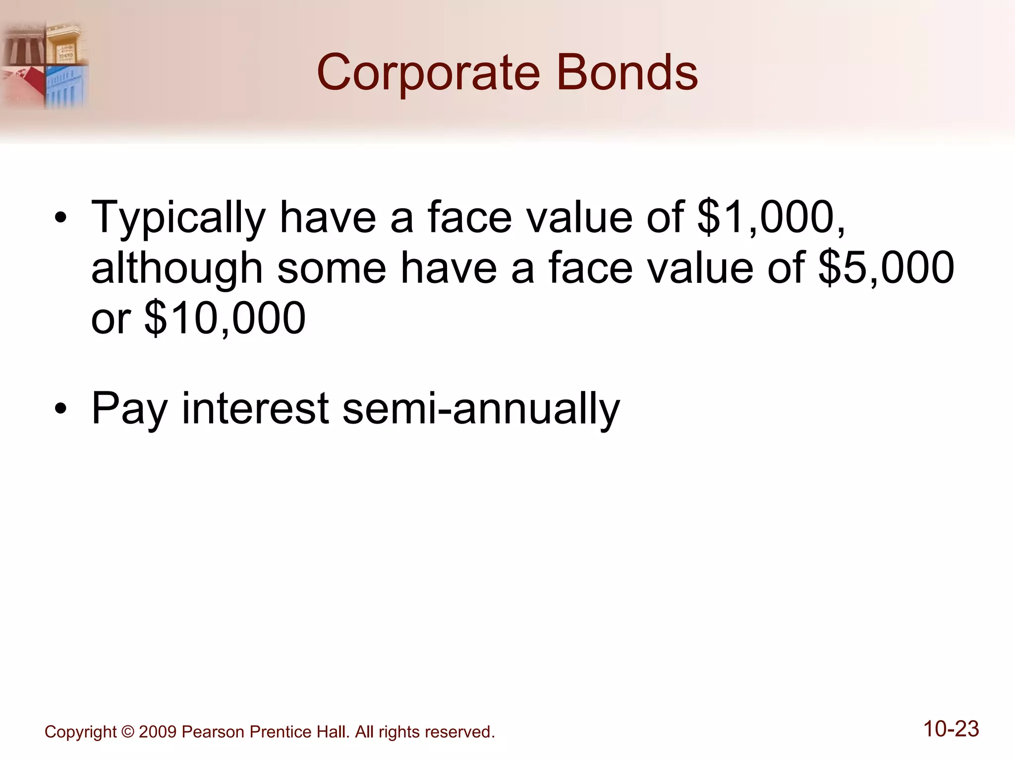 Corporate Bonds Typically have a face value of $1,000, although some have a face value of $5,000 or $10,000 Pay interest semi-annually 