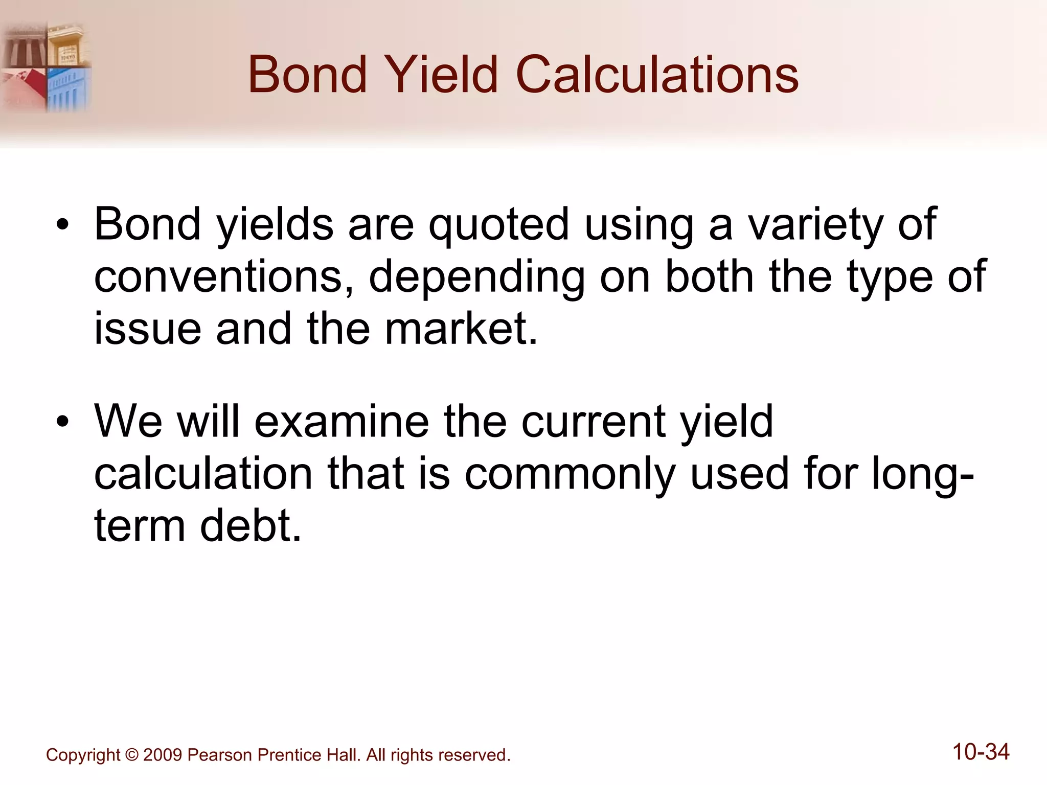 Bond Yield Calculations Bond yields are quoted using a variety of conventions, depending on both the type of issue and the market. We will examine the current yield calculation that is commonly used for long-term debt. 