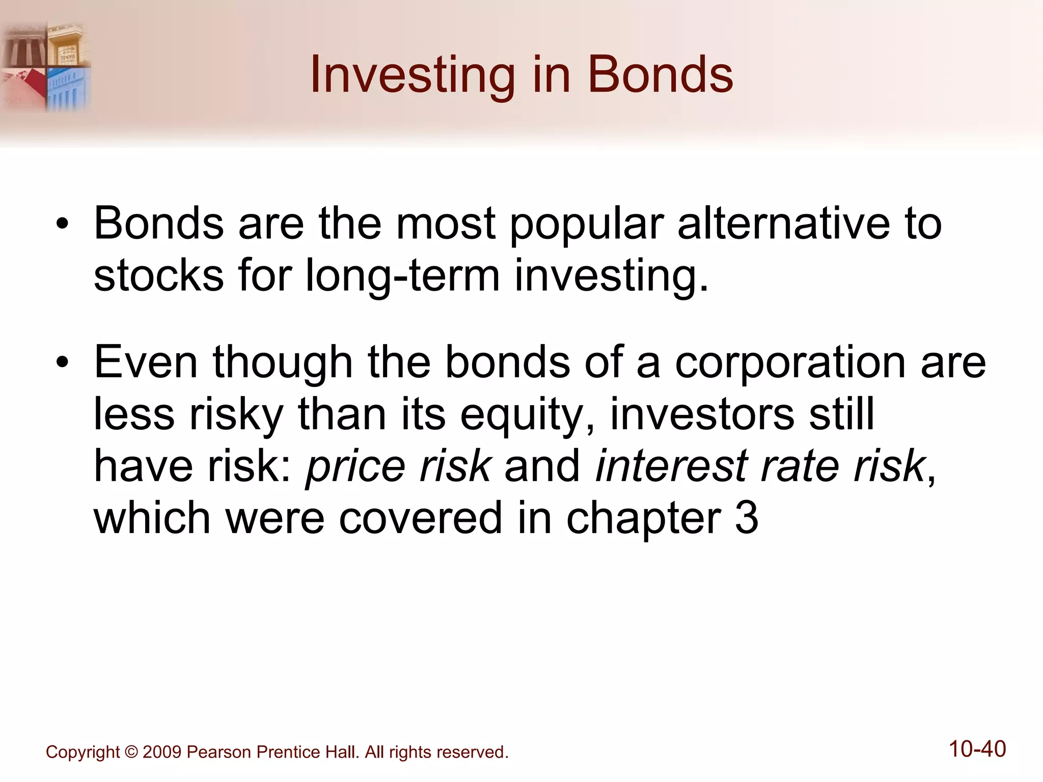 Investing in Bonds Bonds are the most popular alternative to stocks for long-term investing. Even though the bonds of a corporation are less risky than its equity, investors still have risk:  price risk  and  interest rate risk , which were covered in chapter 3 