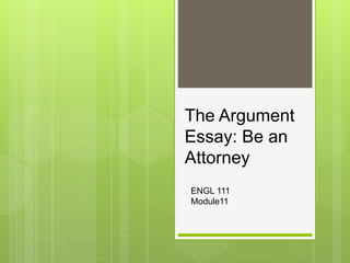 The Argument
Essay: Be an
Attorney
ENGL 111
Module11
 