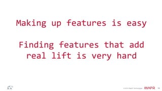 © 2014 MapR Technologies 16
Making up features is easy
Finding features that add
real lift is very hard
 