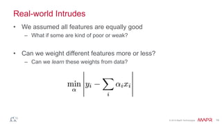 © 2014 MapR Technologies 19
Real-world Intrudes
• We assumed all features are equally good
– What if some are kind of poor or weak?
• Can we weight different features more or less?
– Can we learn these weights from data?
 
