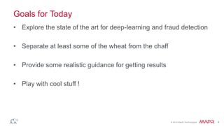 © 2014 MapR Technologies 4
Goals for Today
• Explore the state of the art for deep-learning and fraud detection
• Separate at least some of the wheat from the chaff
• Provide some realistic guidance for getting results
• Play with cool stuff !
 