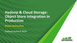 1 © Hortonworks Inc. 2011 – 2016. All Rights
Reserved
Hadoop & Cloud Storage:
Object Store Integration in
Production
Rajesh Balamohan
Hadoop Summit 2016
 