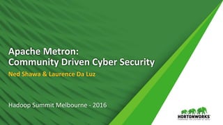 Apache Metron:
Community Driven Cyber Security
Ned Shawa & Laurence Da Luz
Hadoop Summit Melbourne - 2016
 