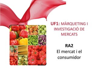 2
Unidad
Enestaunidadaprenderása:
El mercado
UF1: MÀRQUETING I
INVESTIGACIÓ DE
MERCATS
RA2
El mercat i el
consumidor
 