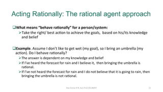 Acting Rationally: The rational agent approach
q What	means	“behave	ra<onally”	for	a	person/system:	
Ø Take	the	right/	bes...