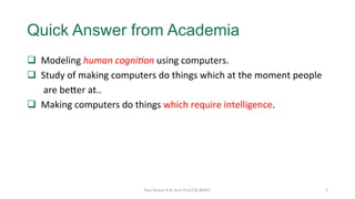 Quick Answer from Academia
q 		Modeling	human	cogni8on	using	computers.	
q 		Study	of	making	computers	do	things	which	at	...