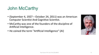 John McCarthy
•  (September	4,	1927	–	October	24,	2011)	was	an	American	
Computer	Scien?st	And	Cogni?ve	Scien?st.		
•  McC...