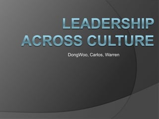 Leadership across culture DongWoo, Carlos, Warren  