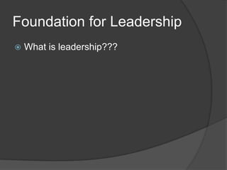 Foundation for LeadershipWhat is leadership???