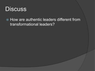 Discuss	How are authentic leaders different from transformational leaders?
