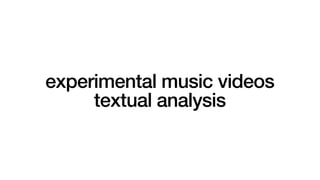 experimental music videos
textual analysis
 