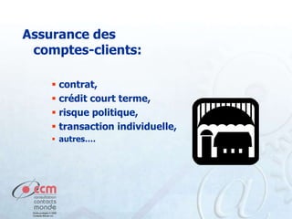 Assurance des
comptes-clients:
 contrat,
 crédit court terme,
 risque politique,
 transaction individuelle,
 autres….

 
