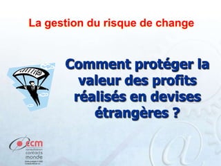 La gestion du risque de change

Comment protéger la
valeur des profits
réalisés en devises
étrangères ?

 