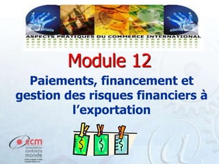 Module 12
Paiements, financement et
gestion des risques financiers à
l’exportation

 