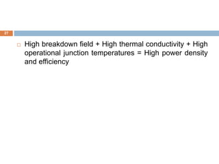 27
 High breakdown field + High thermal conductivity + High
operational junction temperatures = High power density
and efficiency
 