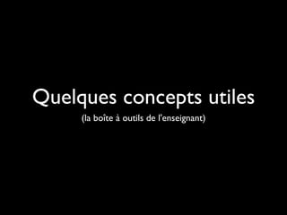 Quelques concepts utiles
(la boîte à outils de l'enseignant)

 