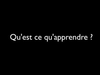 Qu'est ce qu'apprendre ?

 
