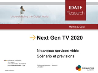 Market & Data



                                    Next Gen TV 2020

                                    Nouveaux services vidéo
                                    Scénario et prévisions
 Cette étude comprend :
    - un rapport
    - une présentation PowerPoint
    - une base de données Excel     Conférence de presse – Webinar, 3
                                    juillet 2012
 