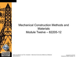 Copyright © by NCCER,
Published by Pearson Education, Inc.
Power Line Worker Level Two: Substation – Mechanical Construction Methods and Materials
Module 82205-12
Slide 0
National Center
for Construction
Education and
Research
Mechanical Construction Methods and
Materials
Module Twelve – 82205-12
 