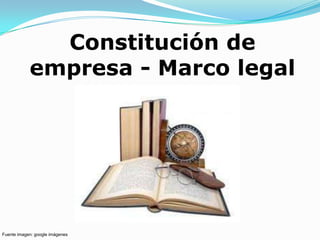 Constitución de
            empresa - Marco legal




Fuente imagen: google imágenes
 
