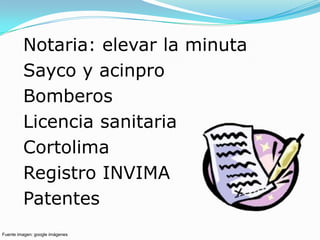 Notaria: elevar la minuta
         Sayco y acinpro
         Bomberos
         Licencia sanitaria
         Cortolima
         Registro INVIMA
         Patentes
Fuente imagen: google imágenes
 