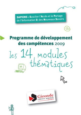 rtage
  SAPIENS : Susciter l'Accès et le Pa
                                        voirs
  de l'Information Et des Nouveaux Sa




Programme de développement
    des compétences 2009

les   14 modules
              thématiques
 