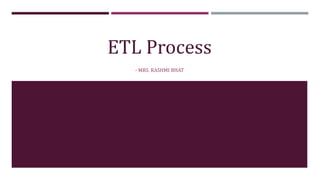 ETL Process
- MRS. RASHMI BHAT
 