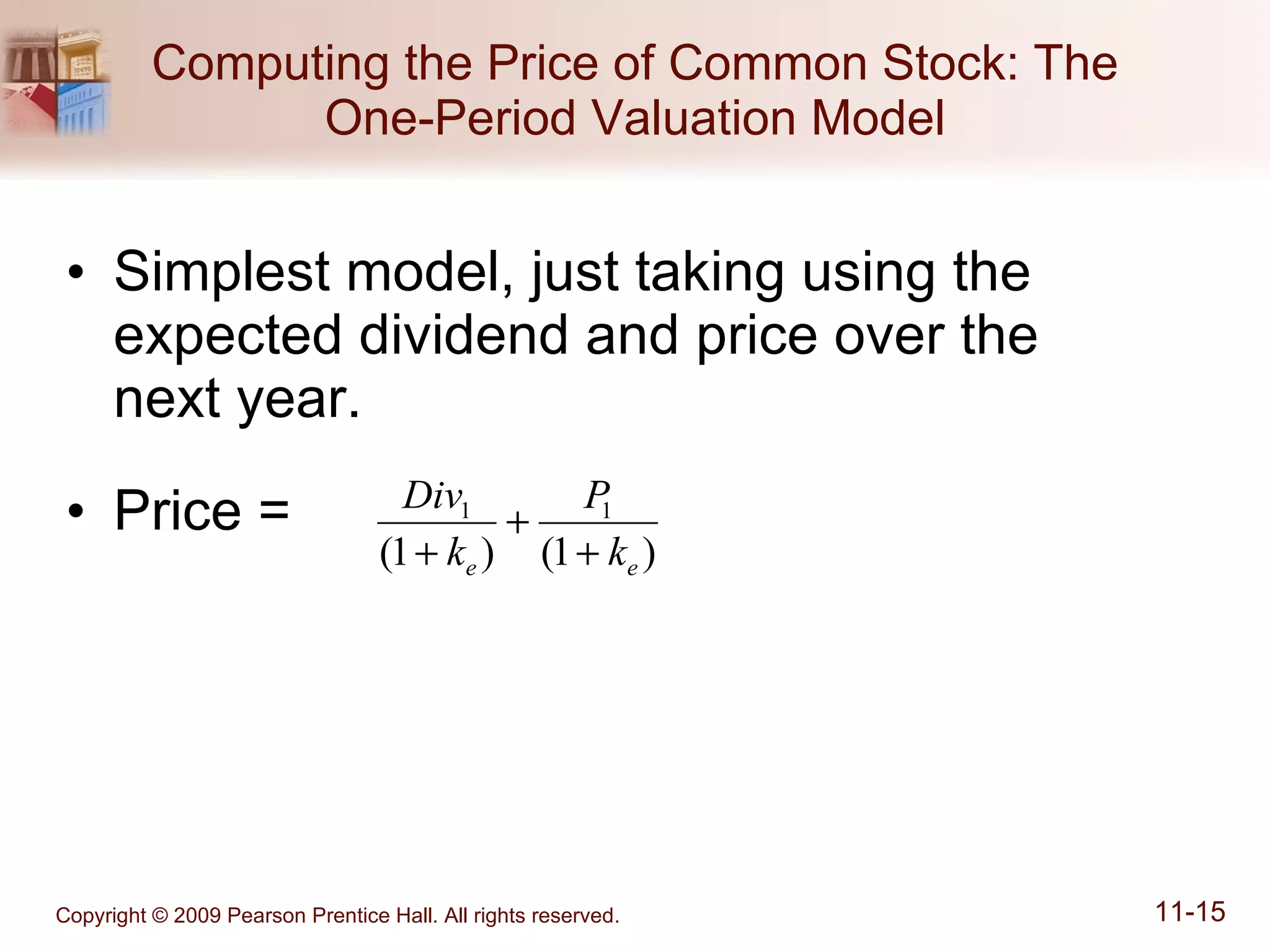 Computing the Price of Common Stock: The One-Period Valuation Model Simplest model, just taking using the expected dividend and price over the  next year. Price =  