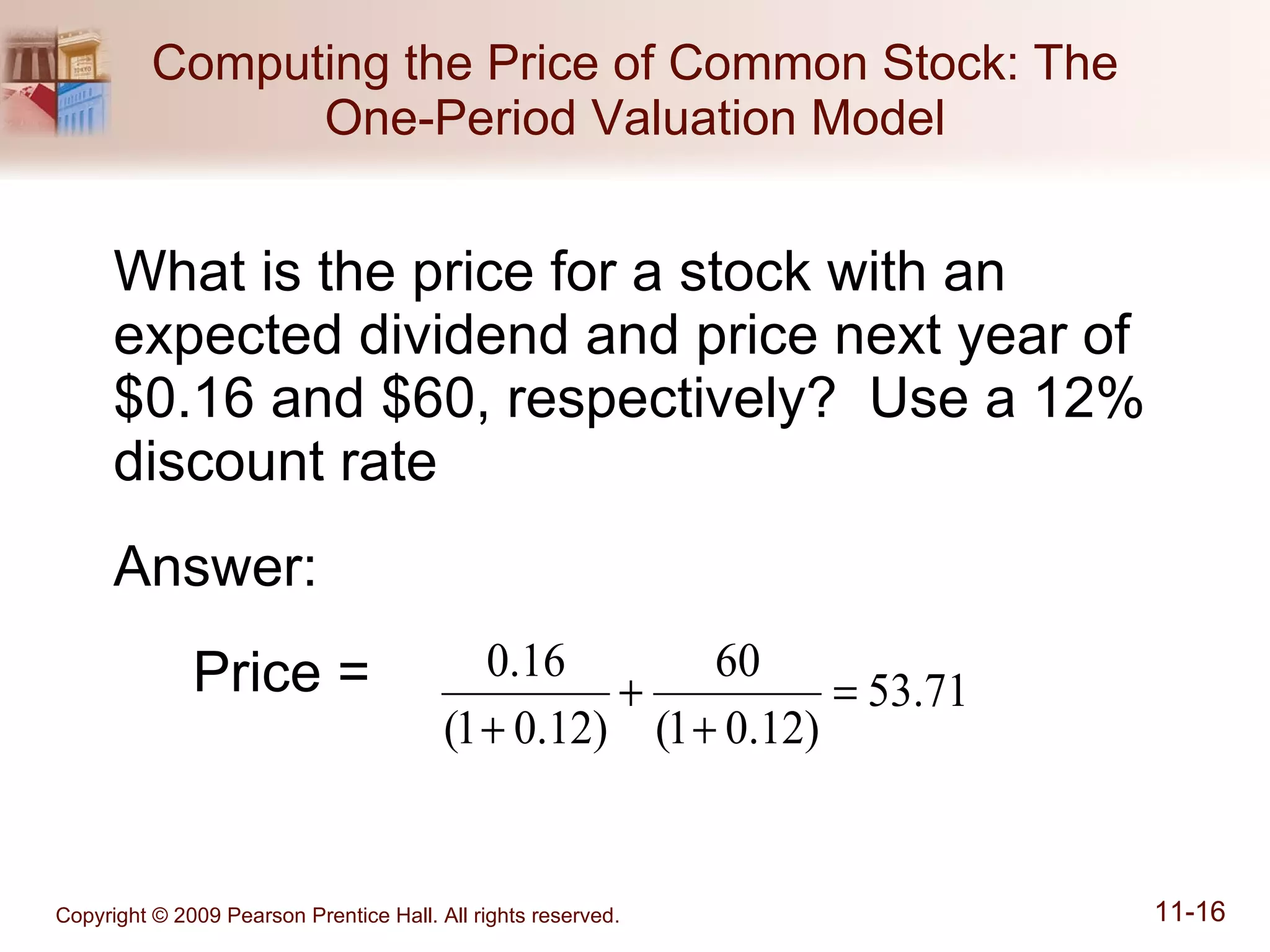 Computing the Price of Common Stock: The One-Period Valuation Model What is the price for a stock with an expected dividend and price next year of $0.16 and $60, respectively?  Use a 12% discount rate Answer: Price =  