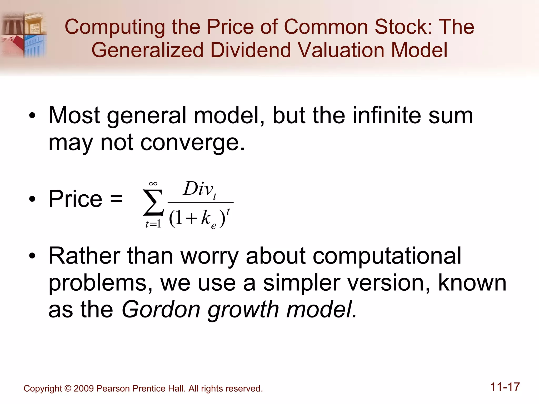 Computing the Price of Common Stock: The Generalized Dividend Valuation Model Most general model, but the infinite sum may not converge. Price =  Rather than worry about computational problems, we use a simpler version, known as the  Gordon growth model. 