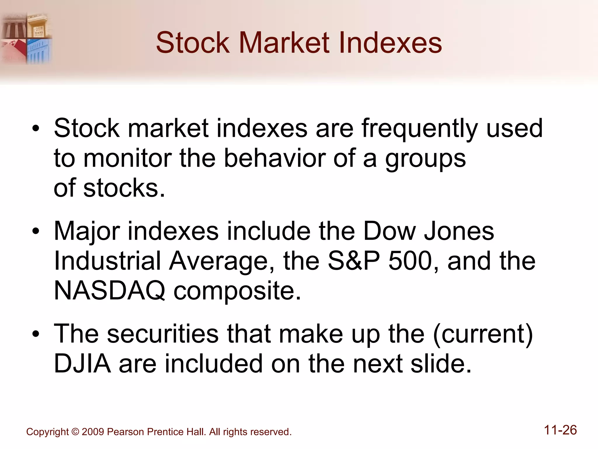Stock Market Indexes Stock market indexes are frequently used to monitor the behavior of a groups  of stocks. Major indexes include the Dow Jones Industrial Average, the S&P 500, and the NASDAQ composite. The securities that make up the (current) DJIA are included on the next slide. 