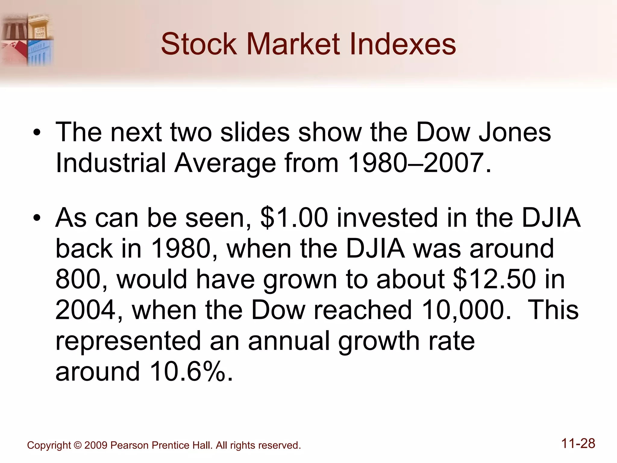 Stock Market Indexes The next two slides show the Dow Jones Industrial Average from 1980–2007. As can be seen, $1.00 invested in the DJIA back in 1980, when the DJIA was around 800, would have grown to about $12.50 in 2004, when the Dow reached 10,000.  This represented an annual growth rate  around 10.6%. 