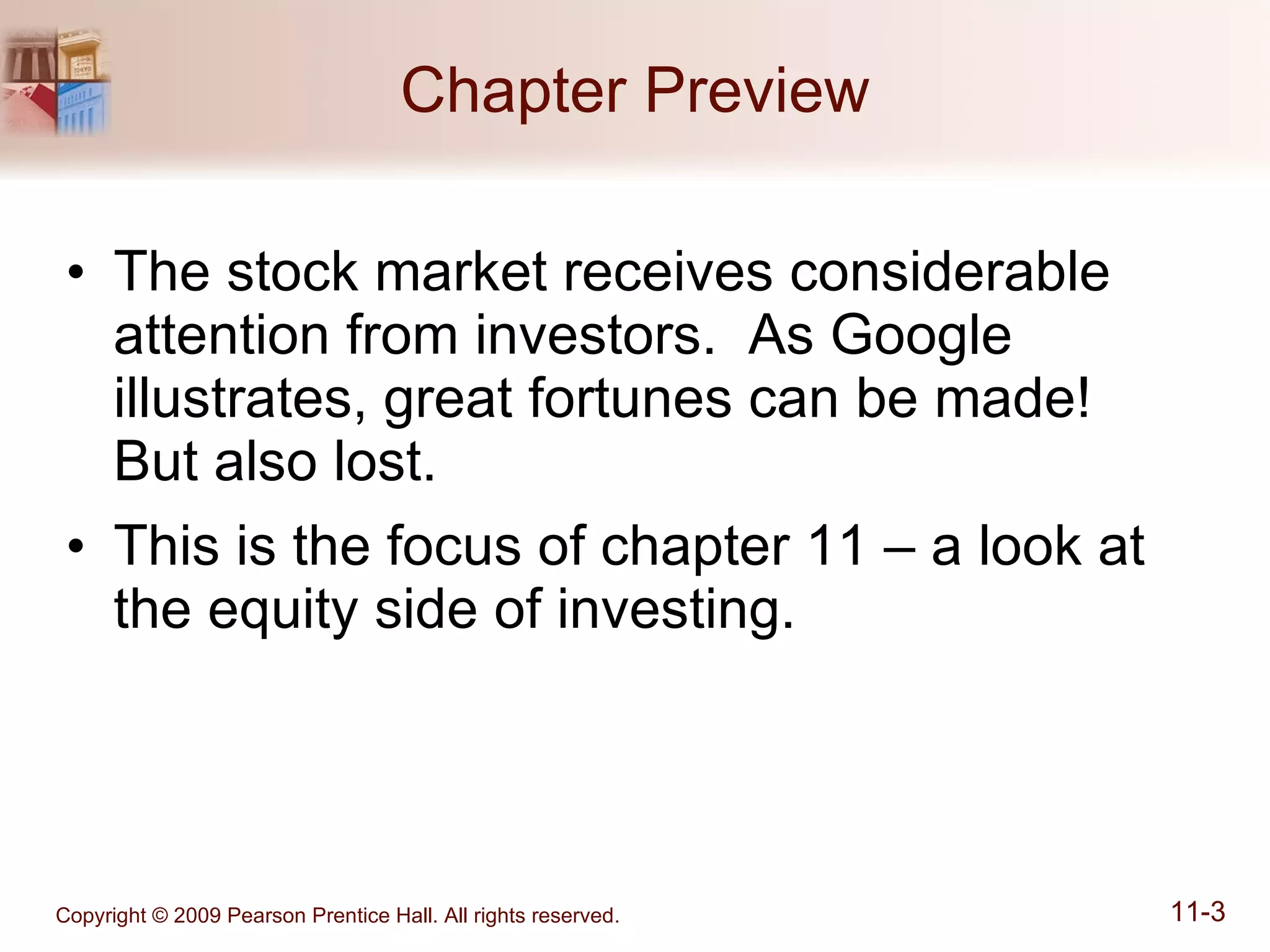 Chapter Preview The stock market receives considerable attention from investors.  As Google illustrates, great fortunes can be made!  But also lost. This is the focus of chapter 11 – a look at the equity side of investing. 