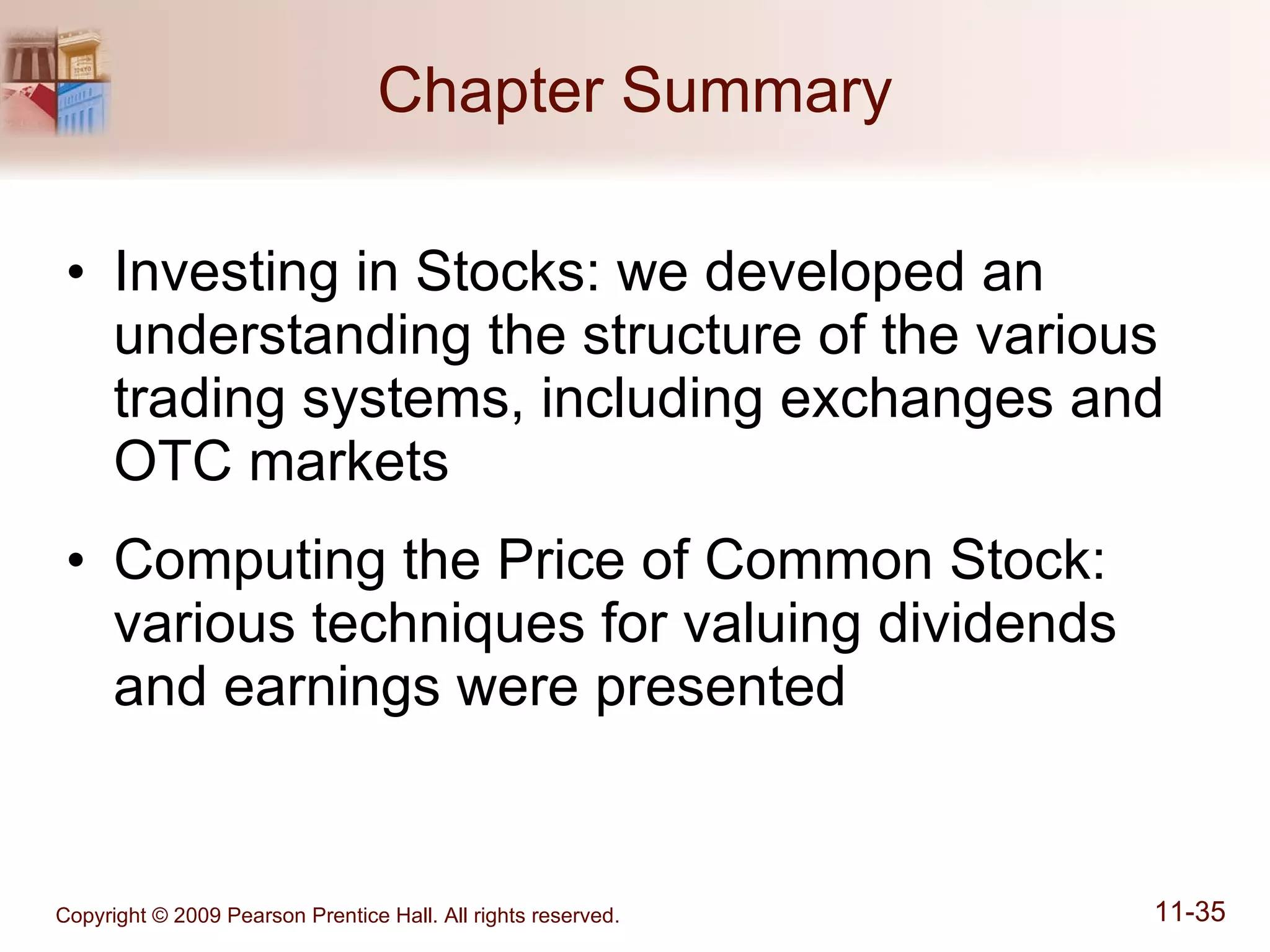 Chapter Summary Investing in Stocks: we developed an understanding the structure of the various trading systems, including exchanges and OTC markets Computing the Price of Common Stock: various techniques for valuing dividends and earnings were presented 