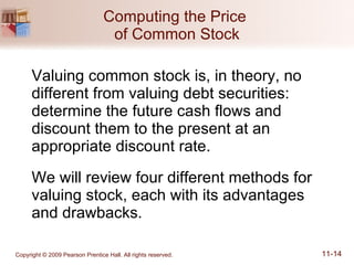 Computing the Price  of Common Stock Valuing common stock is, in theory, no different from valuing debt securities: determine the future cash flows and discount them to the present at an appropriate discount rate. We will review four different methods for valuing stock, each with its advantages  and drawbacks. 