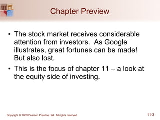Chapter Preview The stock market receives considerable attention from investors.  As Google illustrates, great fortunes can be made!  But also lost. This is the focus of chapter 11 – a look at the equity side of investing. 